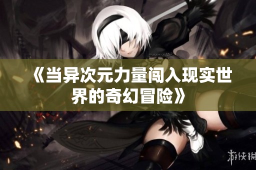 《当异次元力量闯入现实世界的奇幻冒险》