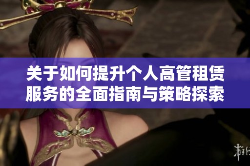 关于如何提升个人高管租赁服务的全面指南与策略探索