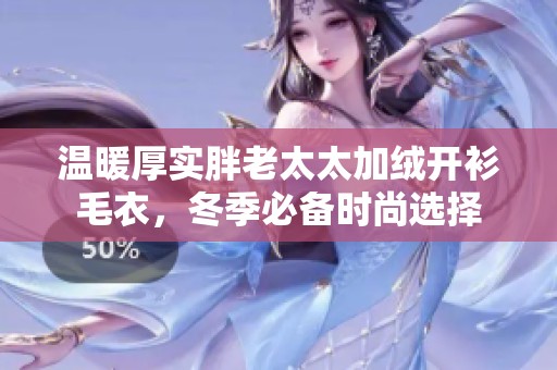 温暖厚实胖老太太加绒开衫毛衣，冬季必备时尚选择