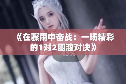 《在骤雨中奋战：一场精彩的1对2圈渡对决》