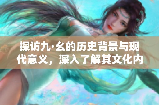 探访九·幺的历史背景与现代意义，深入了解其文化内涵