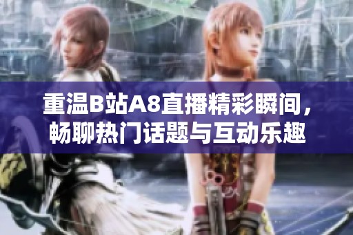 重温B站A8直播精彩瞬间，畅聊热门话题与互动乐趣
