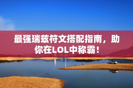 最强瑞兹符文搭配指南，助你在LOL中称霸！