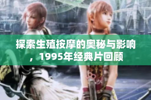 探索生殖按摩的奥秘与影响，1995年经典片回顾