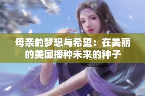 母亲的梦想与希望：在美丽的美国播种未来的种子