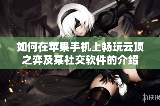如何在苹果手机上畅玩云顶之弈及某社交软件的介绍