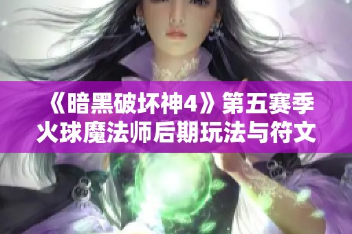 《暗黑破坏神4》第五赛季火球魔法师后期玩法与符文解析