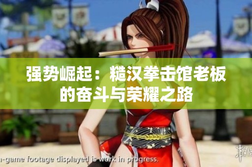 强势崛起：糙汉拳击馆老板的奋斗与荣耀之路