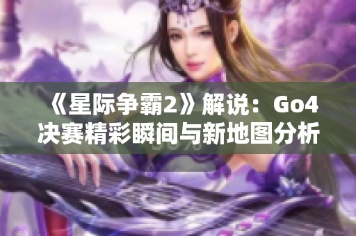 《星际争霸2》解说：Go4决赛精彩瞬间与新地图分析