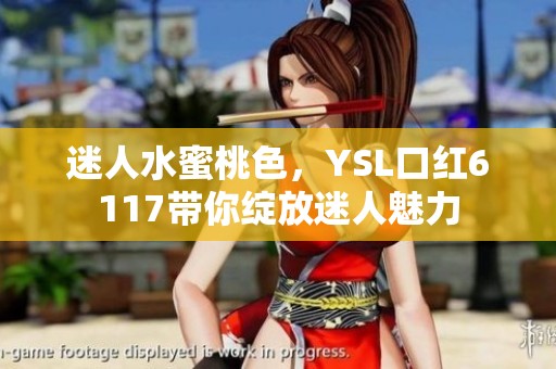 迷人水蜜桃色，YSL口红6117带你绽放迷人魅力