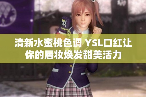 清新水蜜桃色调 YSL口红让你的唇妆焕发甜美活力