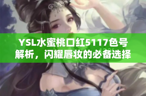 YSL水蜜桃口红5117色号解析，闪耀唇妆的必备选择