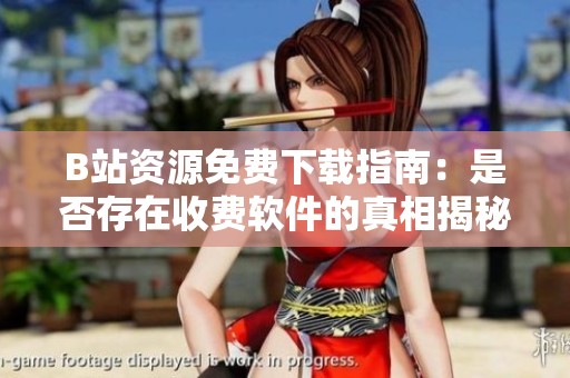 B站资源免费下载指南：是否存在收费软件的真相揭秘