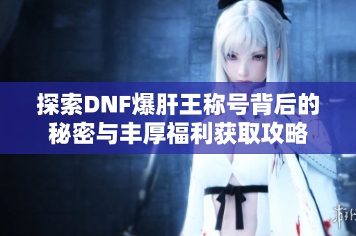 探索DNF爆肝王称号背后的秘密与丰厚福利获取攻略