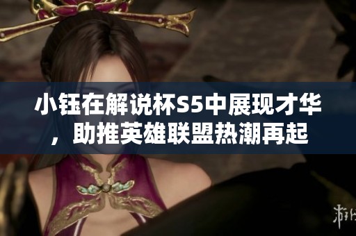 小钰在解说杯S5中展现才华，助推英雄联盟热潮再起