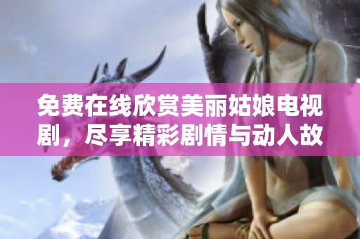 免费在线欣赏美丽姑娘电视剧，尽享精彩剧情与动人故事