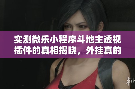 实测微乐小程序斗地主透视插件的真相揭晓，外挂真的存在吗
