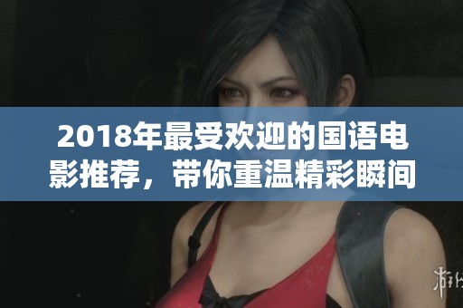 2018年最受欢迎的国语电影推荐，带你重温精彩瞬间