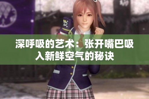 深呼吸的艺术：张开嘴巴吸入新鲜空气的秘诀