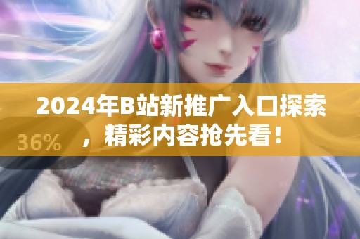 2024年B站新推广入口探索，精彩内容抢先看！