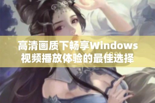 高清画质下畅享Windows视频播放体验的最佳选择
