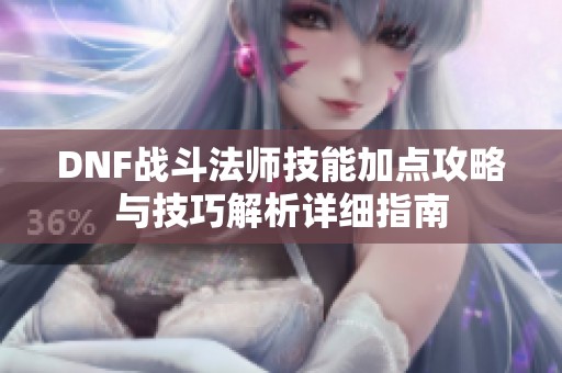 DNF战斗法师技能加点攻略与技巧解析详细指南