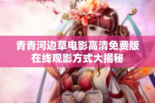 青青河边草电影高清免费版在线观影方式大揭秘