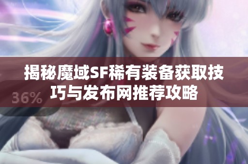 揭秘魔域SF稀有装备获取技巧与发布网推荐攻略