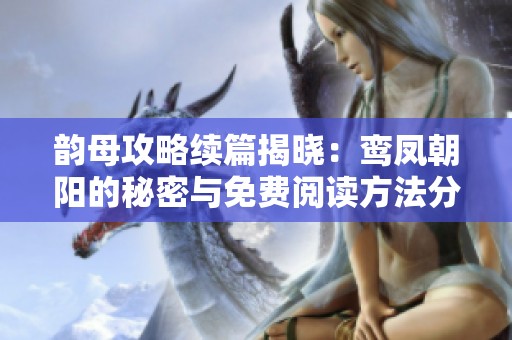 韵母攻略续篇揭晓：鸾凤朝阳的秘密与免费阅读方法分享