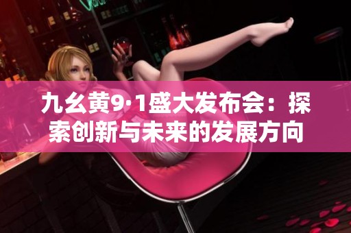 九幺黄9·1盛大发布会：探索创新与未来的发展方向