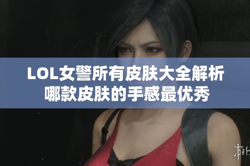 LOL女警所有皮肤大全解析 哪款皮肤的手感最优秀