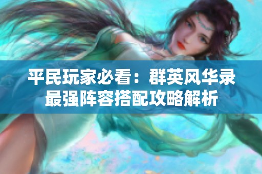 平民玩家必看：群英风华录最强阵容搭配攻略解析