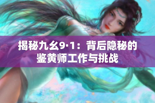揭秘九幺9·1：背后隐秘的鉴黄师工作与挑战