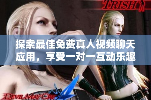 探索最佳免费真人视频聊天应用，享受一对一互动乐趣