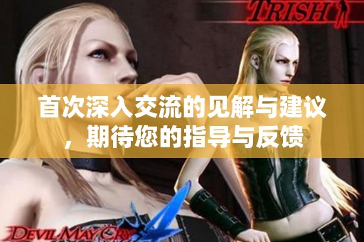 首次深入交流的见解与建议，期待您的指导与反馈