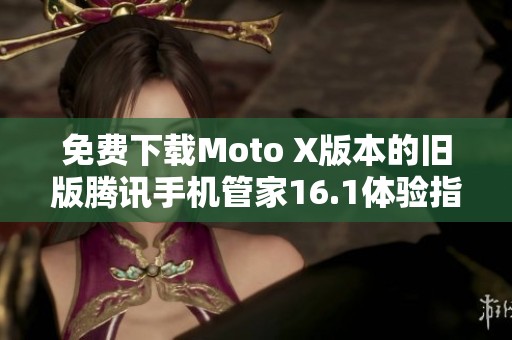 免费下载Moto X版本的旧版腾讯手机管家16.1体验指南