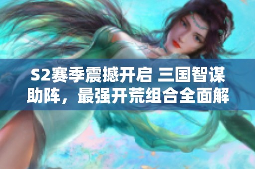S2赛季震撼开启 三国智谋助阵，最强开荒组合全面解析！
