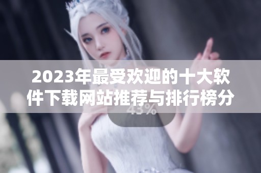 2023年最受欢迎的十大软件下载网站推荐与排行榜分析