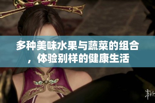 多种美味水果与蔬菜的组合，体验别样的健康生活