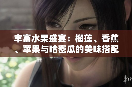 丰富水果盛宴：榴莲、香蕉、苹果与哈密瓜的美味搭配