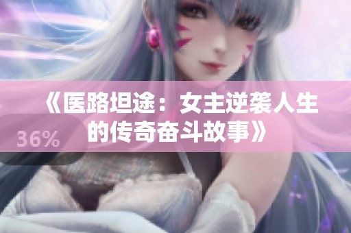 《医路坦途：女主逆袭人生的传奇奋斗故事》