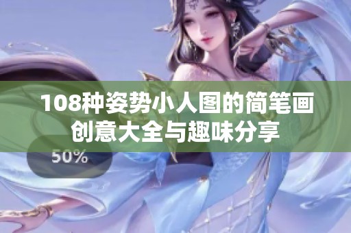 108种姿势小人图的简笔画创意大全与趣味分享