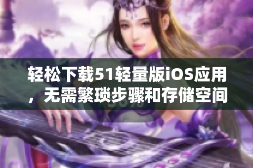 轻松下载51轻量版iOS应用，无需繁琐步骤和存储空间