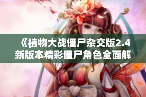 《植物大战僵尸杂交版2.4新版本精彩僵尸角色全面解析》