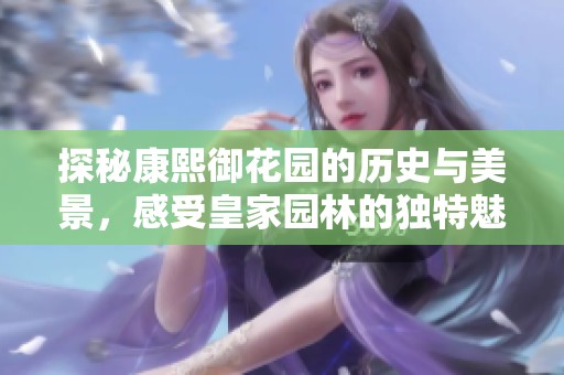 探秘康熙御花园的历史与美景，感受皇家园林的独特魅力