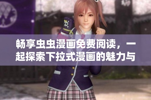畅享虫虫漫画免费阅读，一起探索下拉式漫画的魅力与乐趣