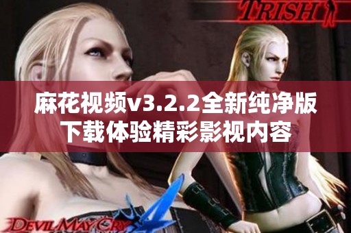 麻花视频v3.2.2全新纯净版下载体验精彩影视内容