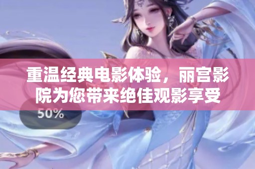 重温经典电影体验，丽宫影院为您带来绝佳观影享受