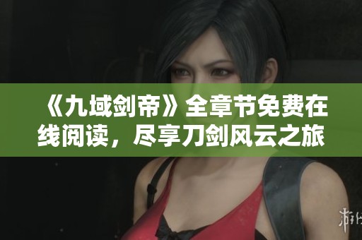 《九域剑帝》全章节免费在线阅读，尽享刀剑风云之旅