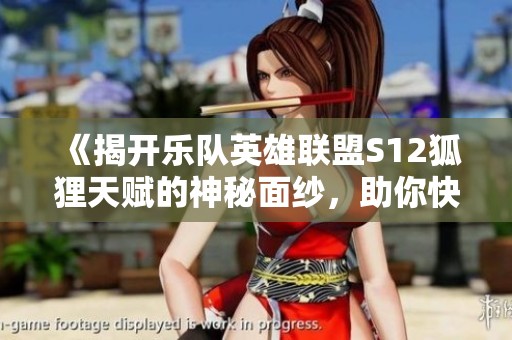 《揭开乐队英雄联盟S12狐狸天赋的神秘面纱，助你快速提升竞技实力》